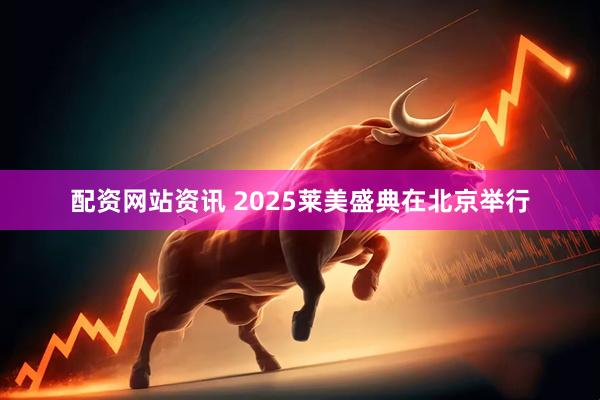 配资网站资讯 2025莱美盛典在北京举行