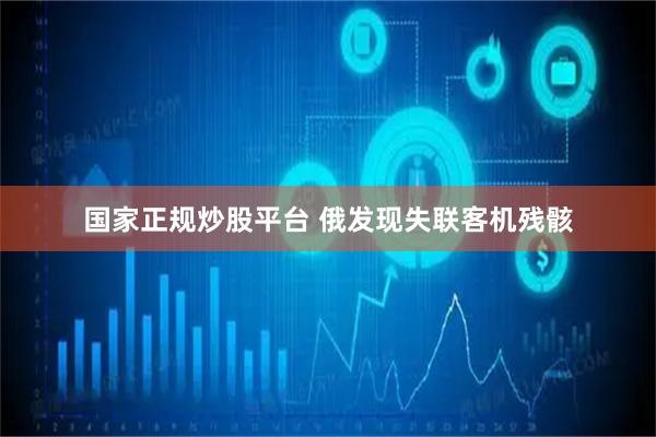 国家正规炒股平台 俄发现失联客机残骸