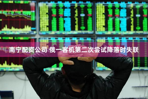 南宁配资公司 俄一客机第二次尝试降落时失联