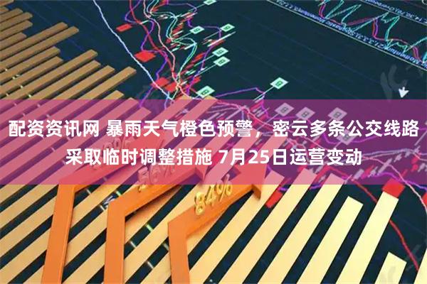 配资资讯网 暴雨天气橙色预警，密云多条公交线路采取临时调整措施 7月25日运营变动
