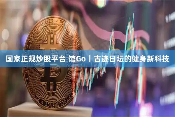 国家正规炒股平台 馆Go丨古迹日坛的健身新科技