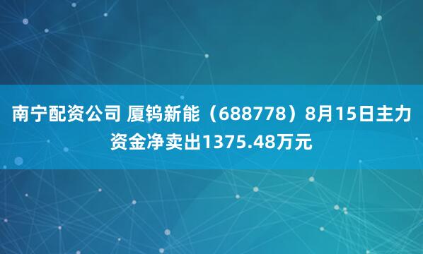 南宁配资公司 厦钨新能（688778）8月15日主力资金净卖出1375.48万元
