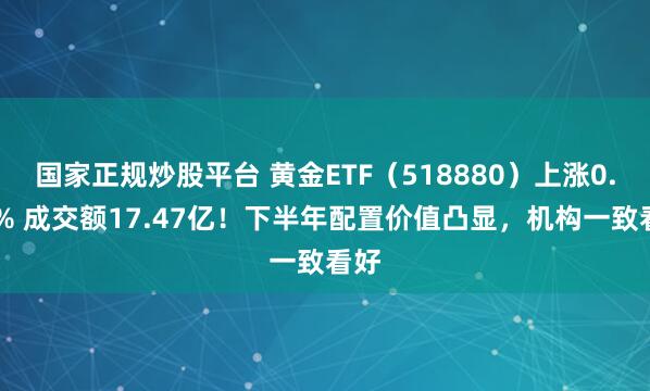 国家正规炒股平台 黄金ETF（518880）上涨0.51% 成交额17.47亿！下半年配置价值凸显，机构一致看好