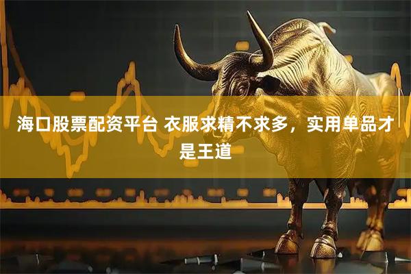 海口股票配资平台 衣服求精不求多，实用单品才是王道