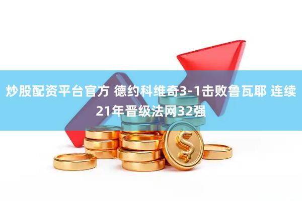 炒股配资平台官方 德约科维奇3-1击败鲁瓦耶 连续21年晋级法网32强