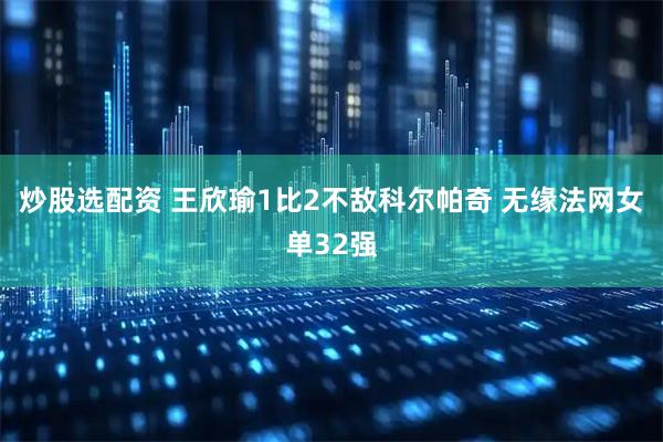 炒股选配资 王欣瑜1比2不敌科尔帕奇 无缘法网女单32强